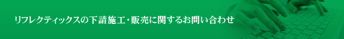 リフレクティックスの下請施工・販売に関するお問い合わせ