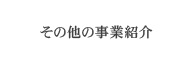 その他の事業紹介