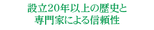 設立20年以上の歴史と専門家による信頼性